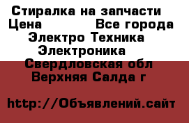 Стиралка на запчасти › Цена ­ 3 000 - Все города Электро-Техника » Электроника   . Свердловская обл.,Верхняя Салда г.